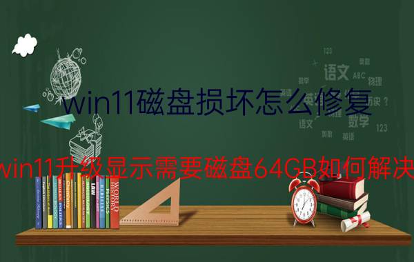 win11磁盘损坏怎么修复 win11升级显示需要磁盘64GB如何解决？